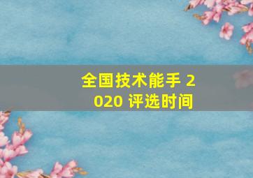 全国技术能手 2020 评选时间